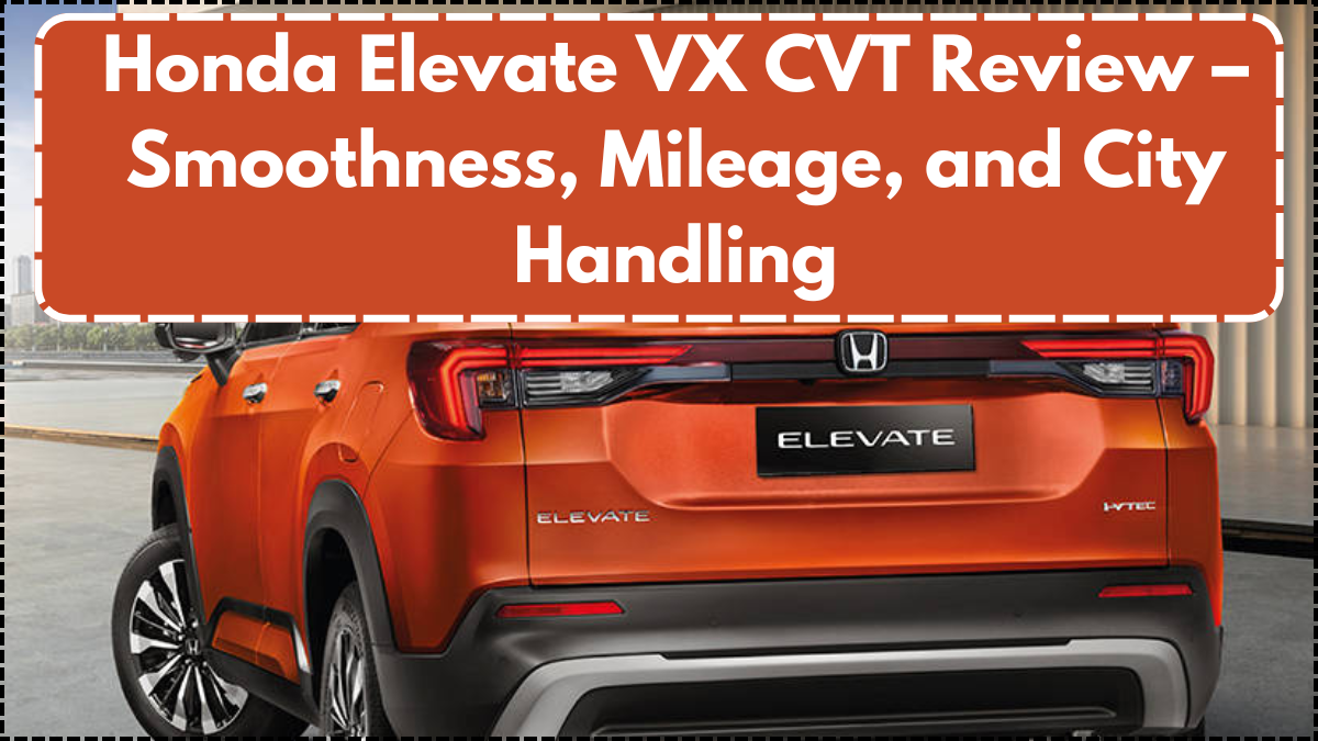 Honda Elevate VX CVT Review – Smoothness, Mileage, and City Handling