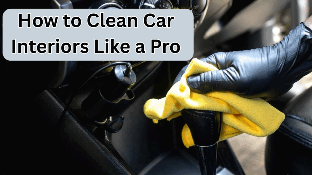 How to Clean Car Interiors Like a Pro (Step-by-Step Guide)