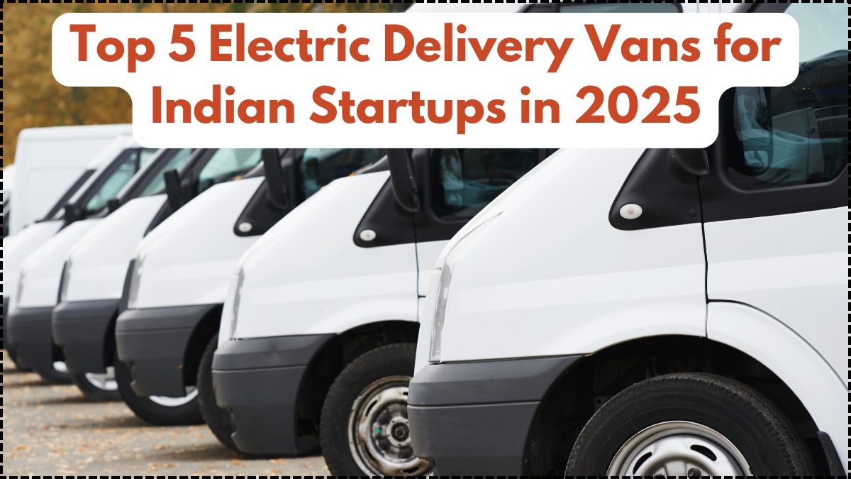 Top 5 Electric Delivery Vans for Indian Startups in 2025